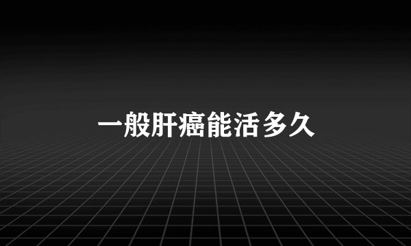 一般肝癌能活多久