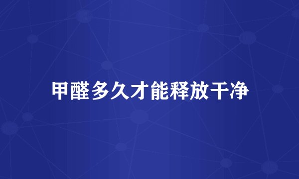 甲醛多久才能释放干净