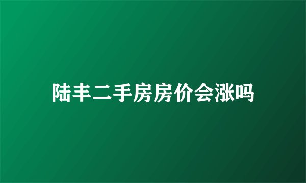 陆丰二手房房价会涨吗