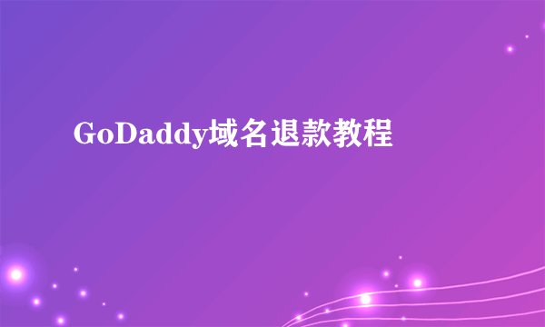 GoDaddy域名退款教程