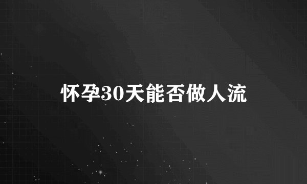 怀孕30天能否做人流