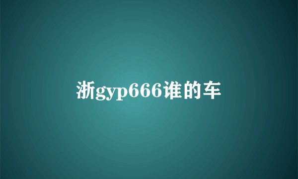 浙gyp666谁的车