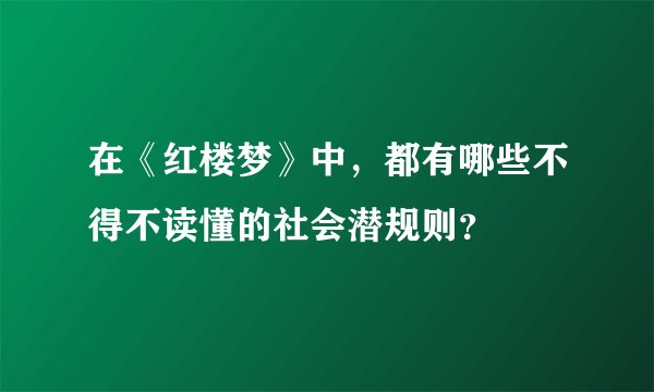 在《红楼梦》中，都有哪些不得不读懂的社会潜规则？