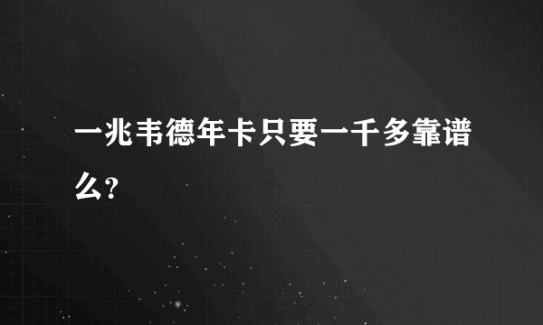 一兆韦德年卡只要一千多靠谱么？