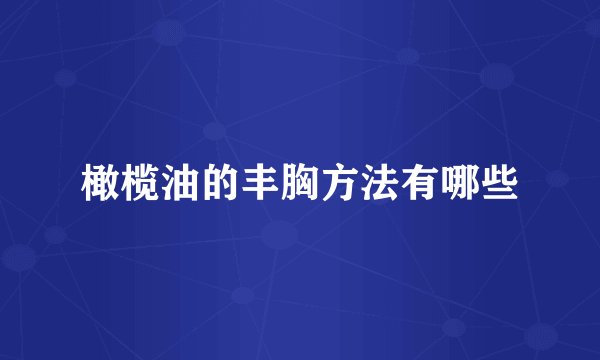 橄榄油的丰胸方法有哪些