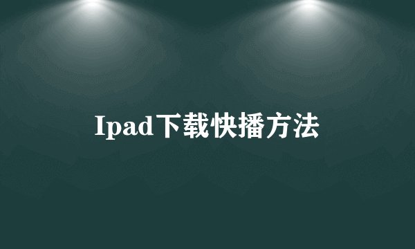 Ipad下载快播方法
