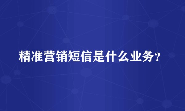 精准营销短信是什么业务？