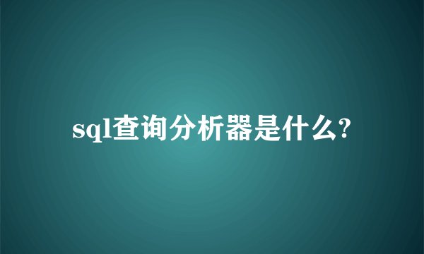sql查询分析器是什么?