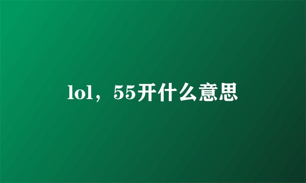 lol，55开什么意思