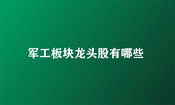 军工板块龙头股有哪些 