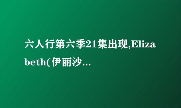 六人行第六季21集出现,Elizabeth(伊丽沙白)的爸爸,是谁?