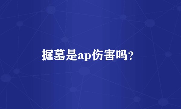 掘墓是ap伤害吗？