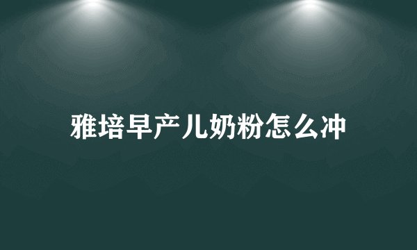 雅培早产儿奶粉怎么冲