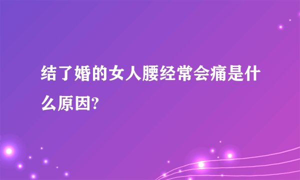结了婚的女人腰经常会痛是什么原因?