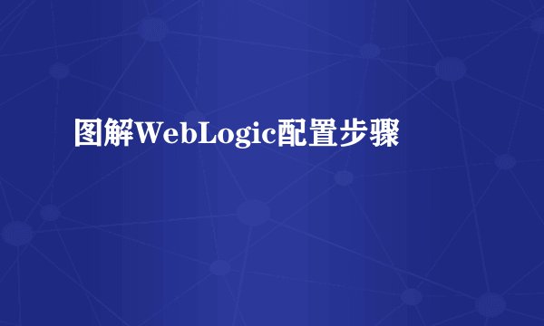 图解WebLogic配置步骤