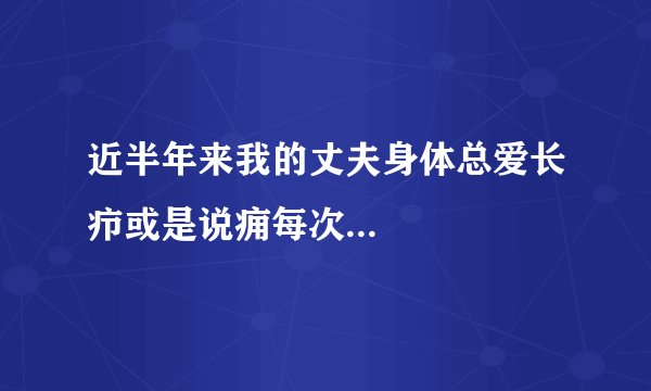 近半年来我的丈夫身体总爱长疖或是说痈每次...