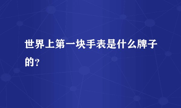 世界上第一块手表是什么牌子的？
