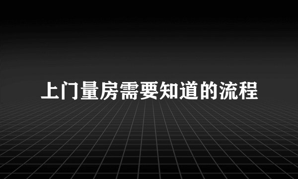 上门量房需要知道的流程