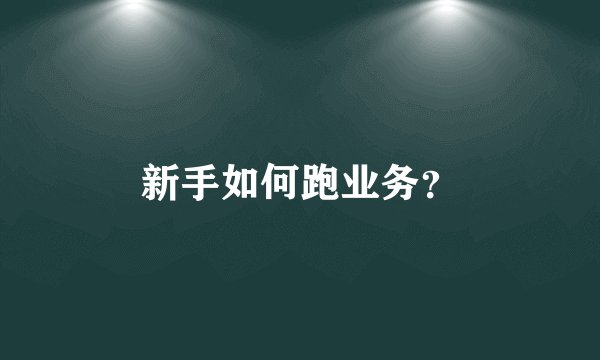 新手如何跑业务？