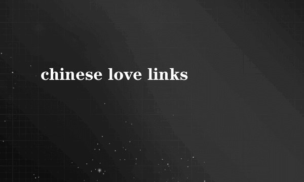 chinese love links