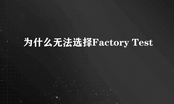 为什么无法选择Factory Test
