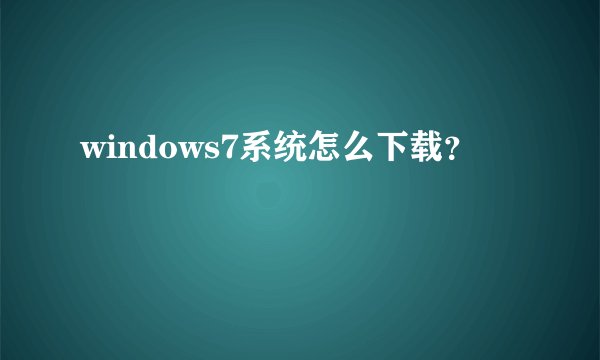 windows7系统怎么下载？
