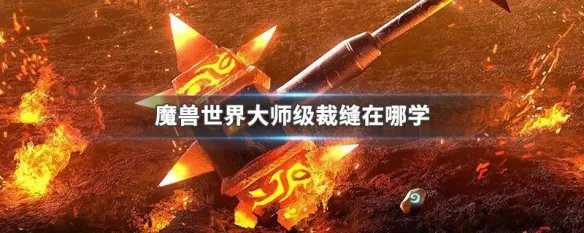 魔兽世界大师级裁缝在哪学