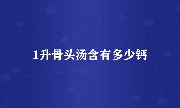 1升骨头汤含有多少钙