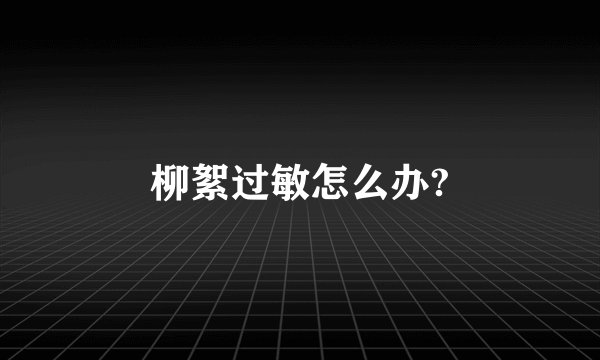 柳絮过敏怎么办?