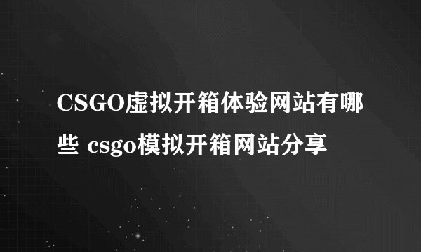 CSGO虚拟开箱体验网站有哪些 csgo模拟开箱网站分享