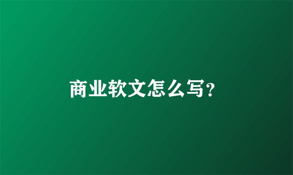 商业软文怎么写？