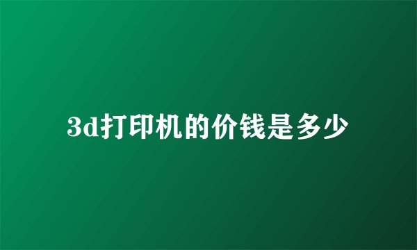 3d打印机的价钱是多少