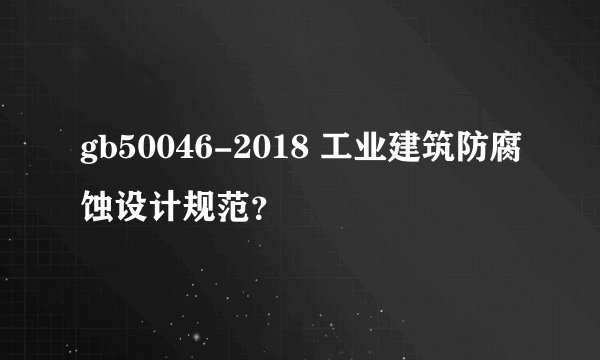 gb50046-2018 工业建筑防腐蚀设计规范？