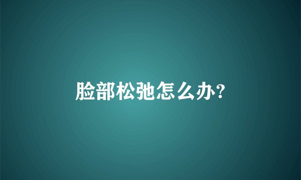 脸部松弛怎么办?