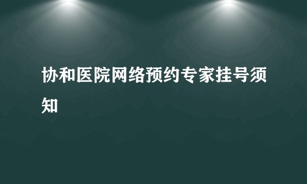 协和医院网络预约专家挂号须知