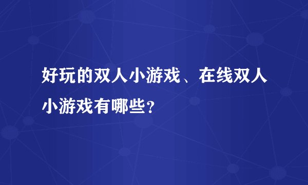 好玩的双人小游戏、在线双人小游戏有哪些？