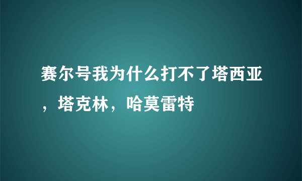 赛尔号我为什么打不了塔西亚，塔克林，哈莫雷特