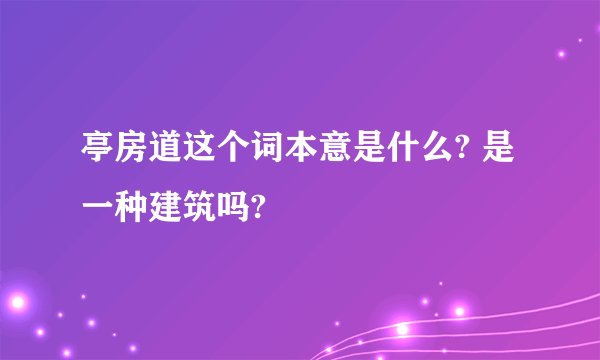 亭房道这个词本意是什么? 是一种建筑吗?