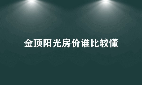 金顶阳光房价谁比较懂