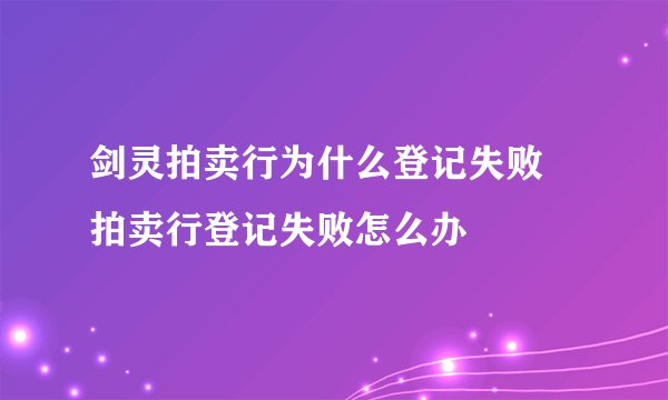 剑灵拍卖行为什么登记失败 拍卖行登记失败怎么办