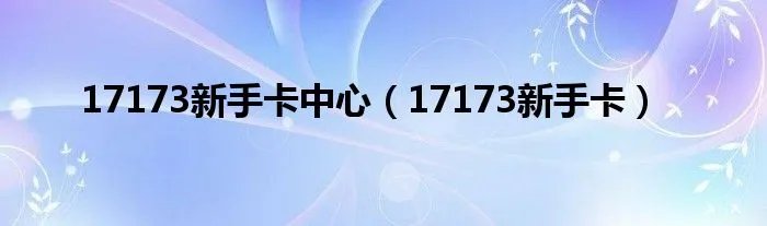 17173新手卡中心（17173新手卡）