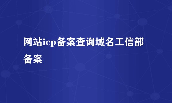 网站icp备案查询域名工信部备案