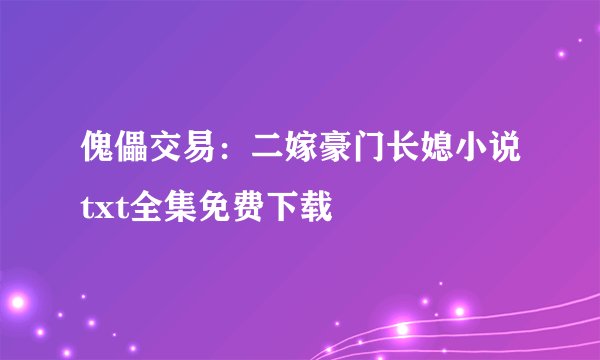 傀儡交易：二嫁豪门长媳小说txt全集免费下载
