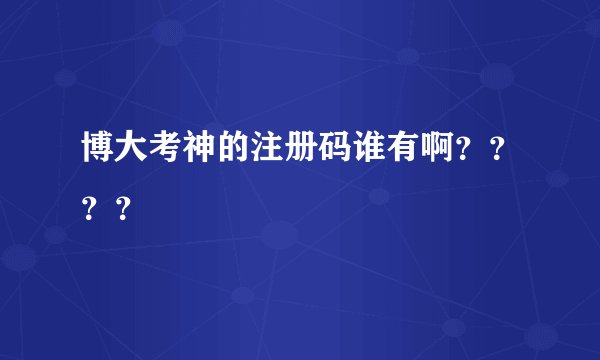 博大考神的注册码谁有啊？？？？