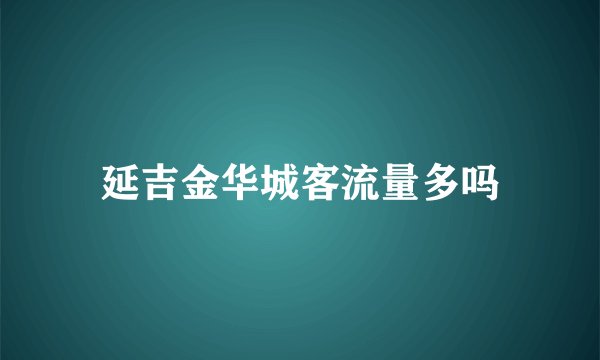延吉金华城客流量多吗