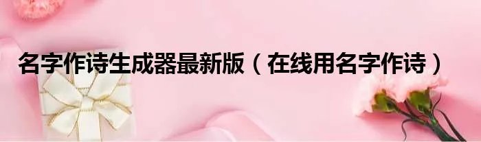 名字作诗生成器最新版（在线用名字作诗）