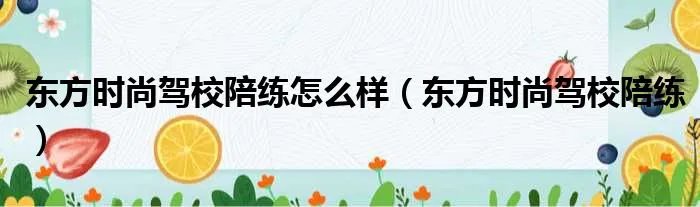 东方时尚驾校陪练怎么样（东方时尚驾校陪练）