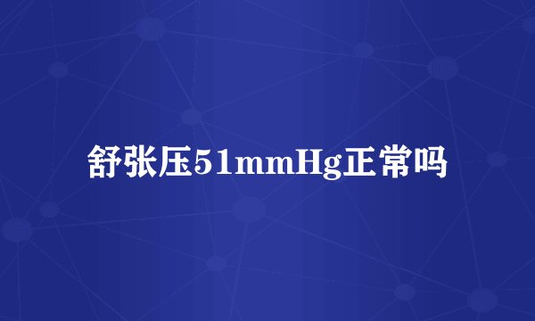 舒张压51mmHg正常吗