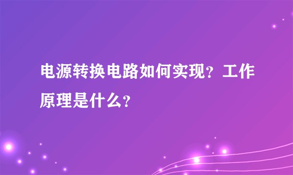 电源转换电路如何实现？工作原理是什么？