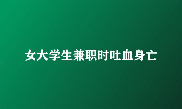 女大学生兼职时吐血身亡